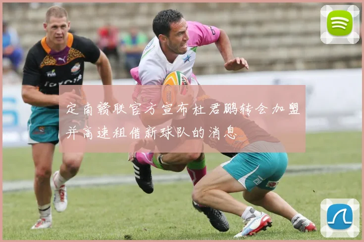 定南赣联官方宣布杜君鹏转会加盟并高速租借新球队的消息